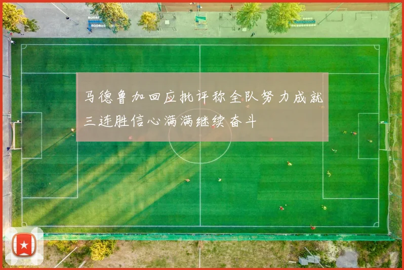 马德鲁加回应批评称全队努力成就三连胜信心满满继续奋斗