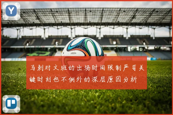马刺对文班的出场时间限制严苛关键时刻也不例外的深层原因分析
