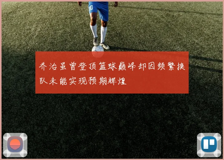 乔治虽曾登顶篮球巅峰却因频繁换队未能实现预期辉煌