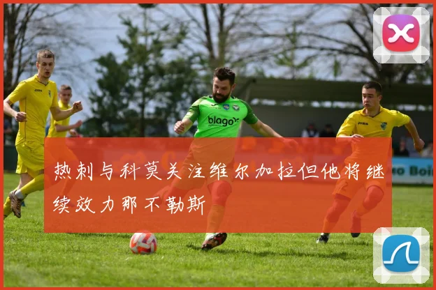 热刺与科莫关注维尔加拉但他将继续效力那不勒斯