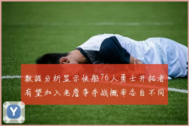 数据分析显示快船76人勇士开拓者有望加入老詹争夺战概率各自不同