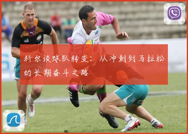 科尔谈球队转变：从冲刺到马拉松的长期奋斗之路