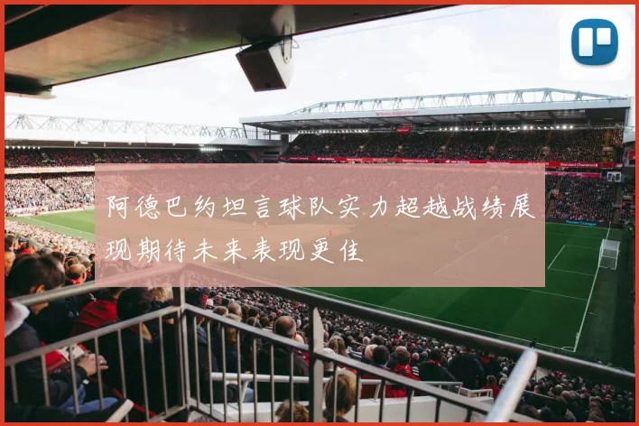 阿德巴约坦言球队实力超越战绩展现期待未来表现更佳