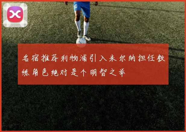 名宿推荐利物浦引入米尔纳担任教练角色绝对是个明智之举