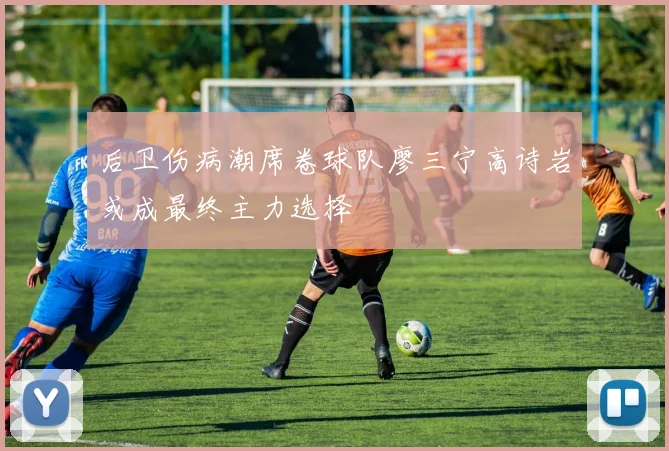 后卫伤病潮席卷球队廖三宁高诗岩或成最终主力选择