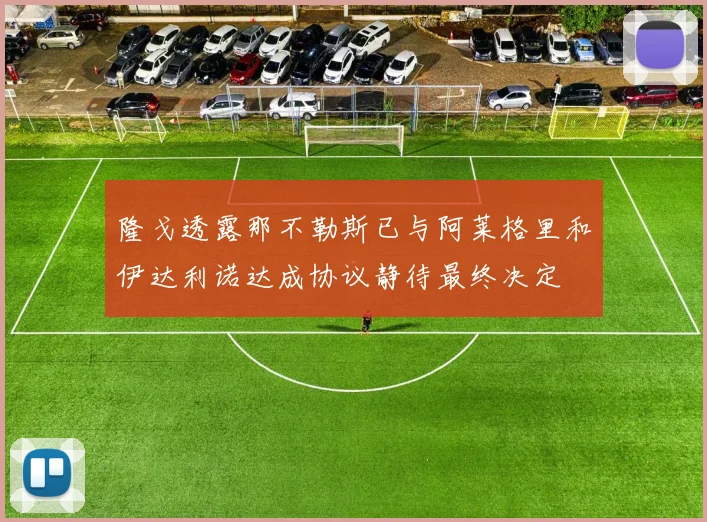 隆戈透露那不勒斯已与阿莱格里和伊达利诺达成协议静待最终决定